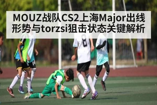 MOUZ战队CS2上海Major出线形势与torzsi狙击状态关键解析